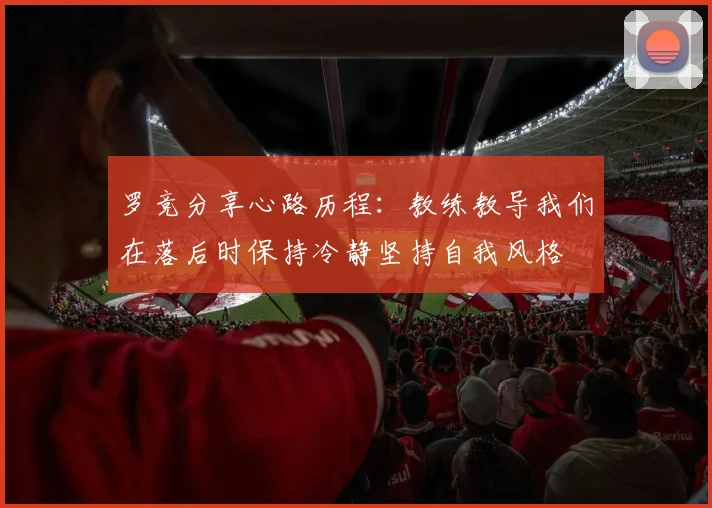 罗竞分享心路历程：教练教导我们在落后时保持冷静坚持自我风格
