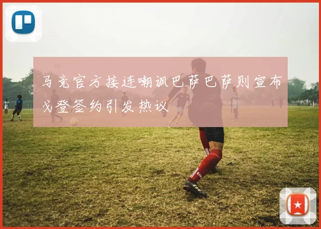 马竞官方接连嘲讽巴萨巴萨则宣布戈登签约引发热议