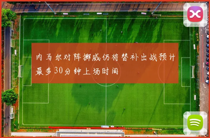 内马尔对阵挪威仍将替补出战预计最多30分钟上场时间