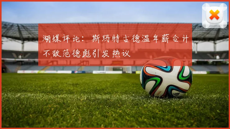 湖媒评论：斯玛特古德温年薪合计不敌范德彪引发热议