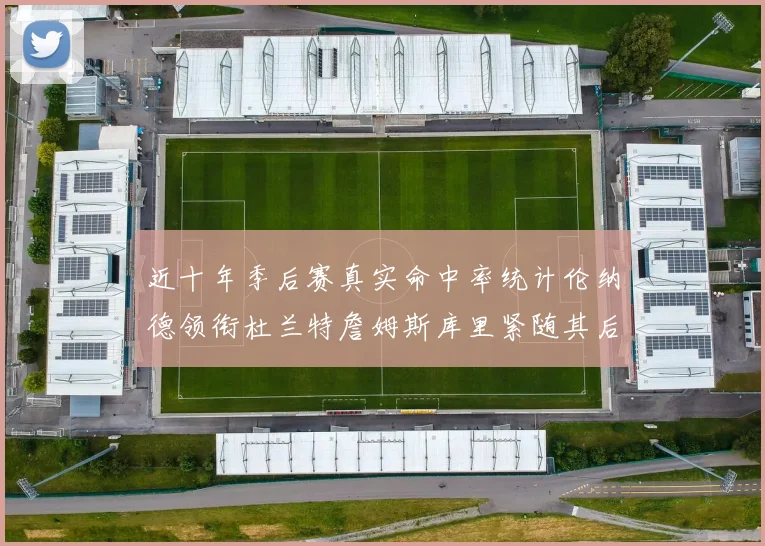 近十年季后赛真实命中率统计伦纳德领衔杜兰特詹姆斯库里紧随其后