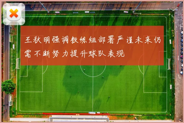 王秋明强调教练组部署严谨未来仍需不断努力提升球队表现